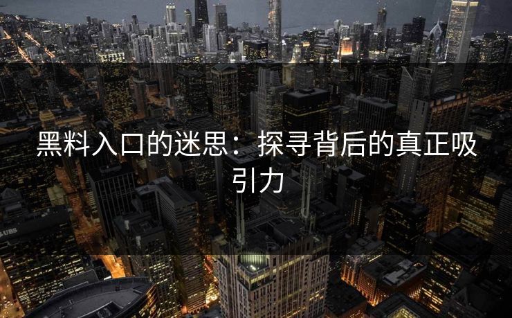 黑料入口的迷思:探寻背后的真正吸引力