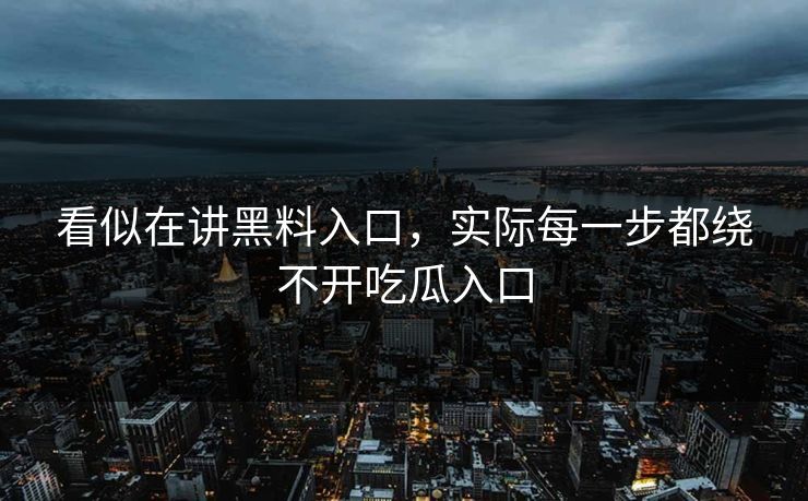 看似在讲黑料入口,实际每一步都绕不开吃瓜入口