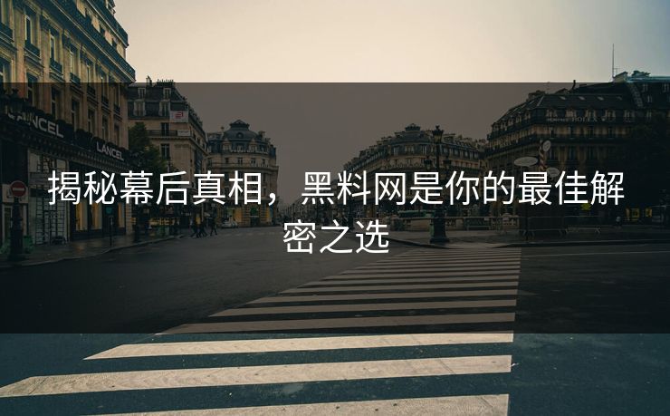 揭秘幕后真相，黑料网是你的最佳解密之选