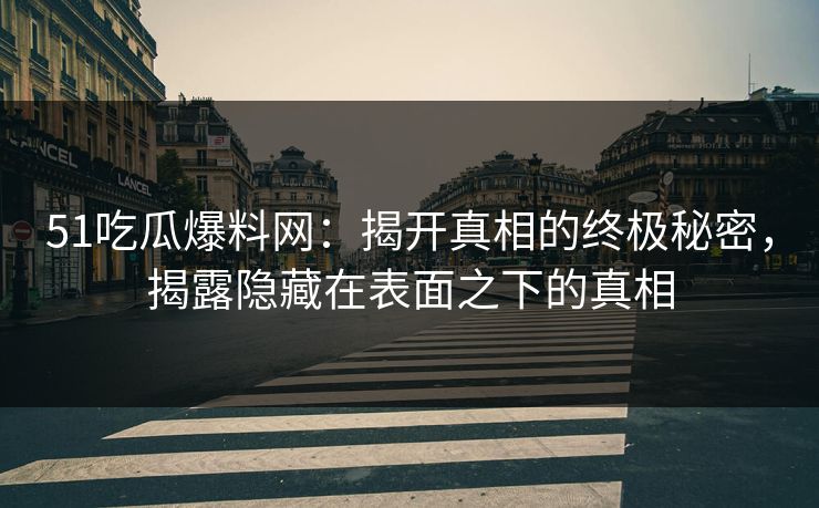 51吃瓜爆料网:揭开真相的终极秘密,揭露隐藏在表面之下的真相