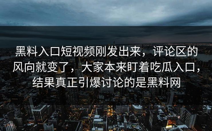 黑料入口短视频刚发出来，评论区的风向就变了，大家本来盯着吃瓜入口，结果真正引爆讨论的是黑料网