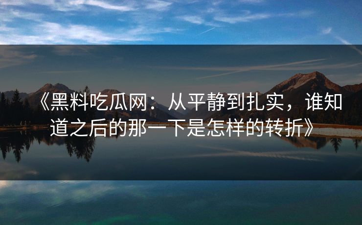 《黑料吃瓜网：从平静到扎实，谁知道之后的那一下是怎样的转折》