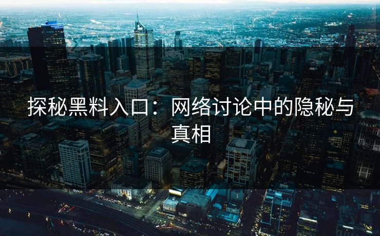 探秘黑料入口:网络讨论中的隐秘与真相
