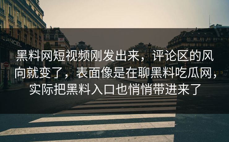 黑料网短视频刚发出来，评论区的风向就变了，表面像是在聊黑料吃瓜网，实际把黑料入口也悄悄带进来了