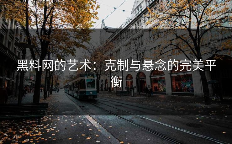 黑料网的艺术：克制与悬念的完美平衡