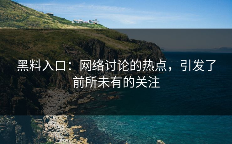 黑料入口：网络讨论的热点，引发了前所未有的关注